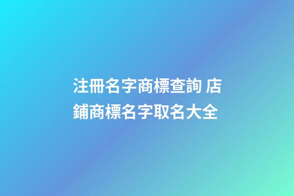 注冊名字商標查詢 店鋪商標名字取名大全-第1張-店鋪起名-玄機派